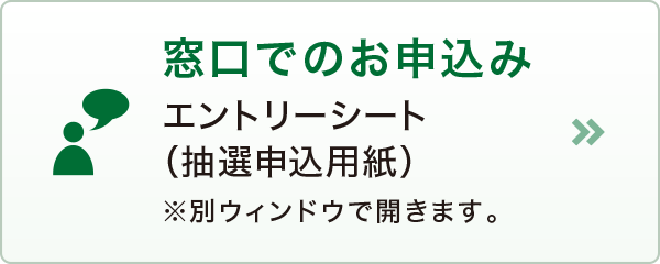窓口でのお申込み・エントリーシート(抽選申込用紙) 窓口でのお申込み・エントリーシート(抽選申込用紙)